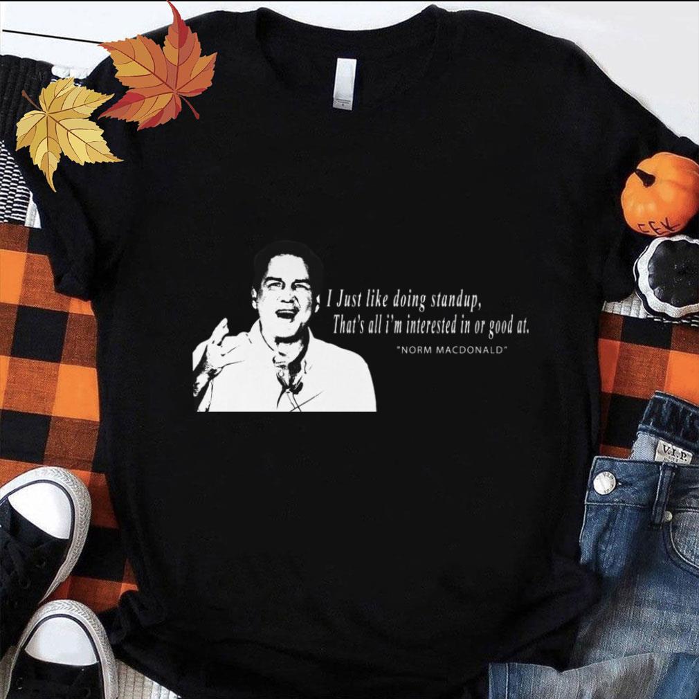 Awesome RIP Norm Macdonald I Just Like Doing Standup That's All I'm Interested In Or Good At Shirt