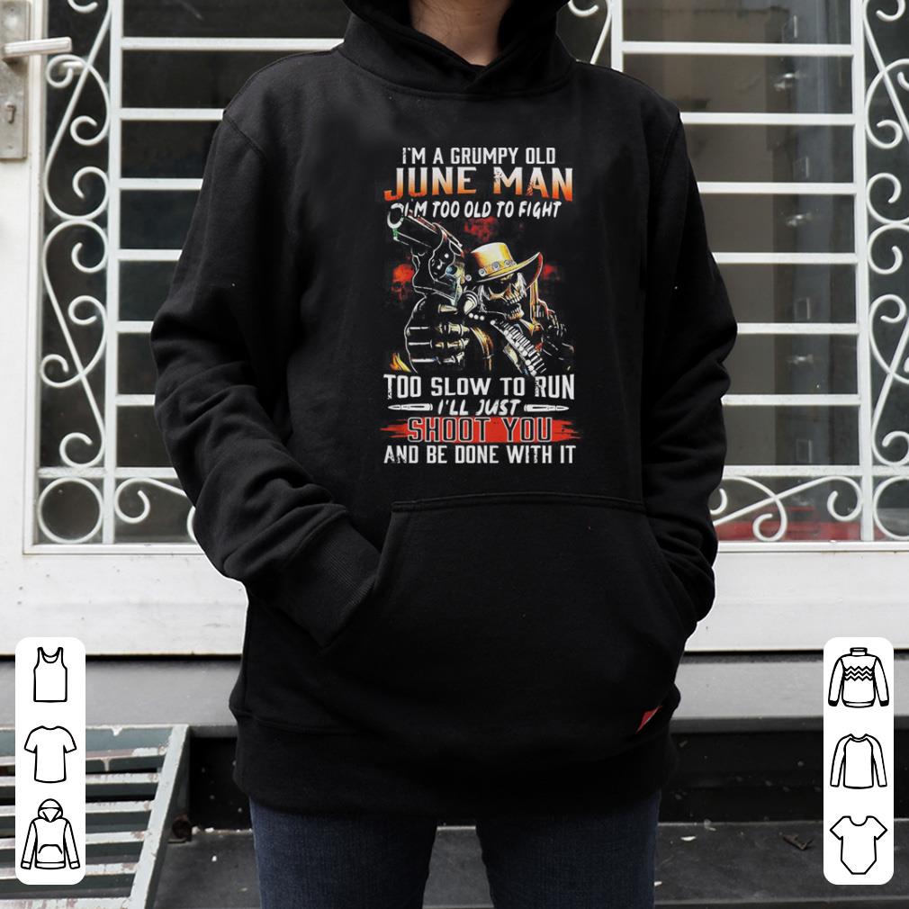 I m a grumpy old june man I m too old to fight to slow to run shirt 4 - I’m a grumpy old june man I’m too old to fight to slow to run shirt