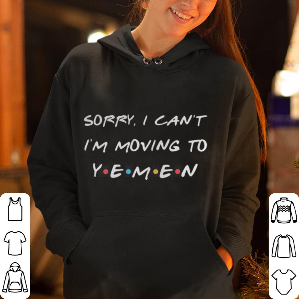 Sorry I can t I m moving to Yemen shirt 4 - Sorry I can’t I’m moving to Yemen shirt