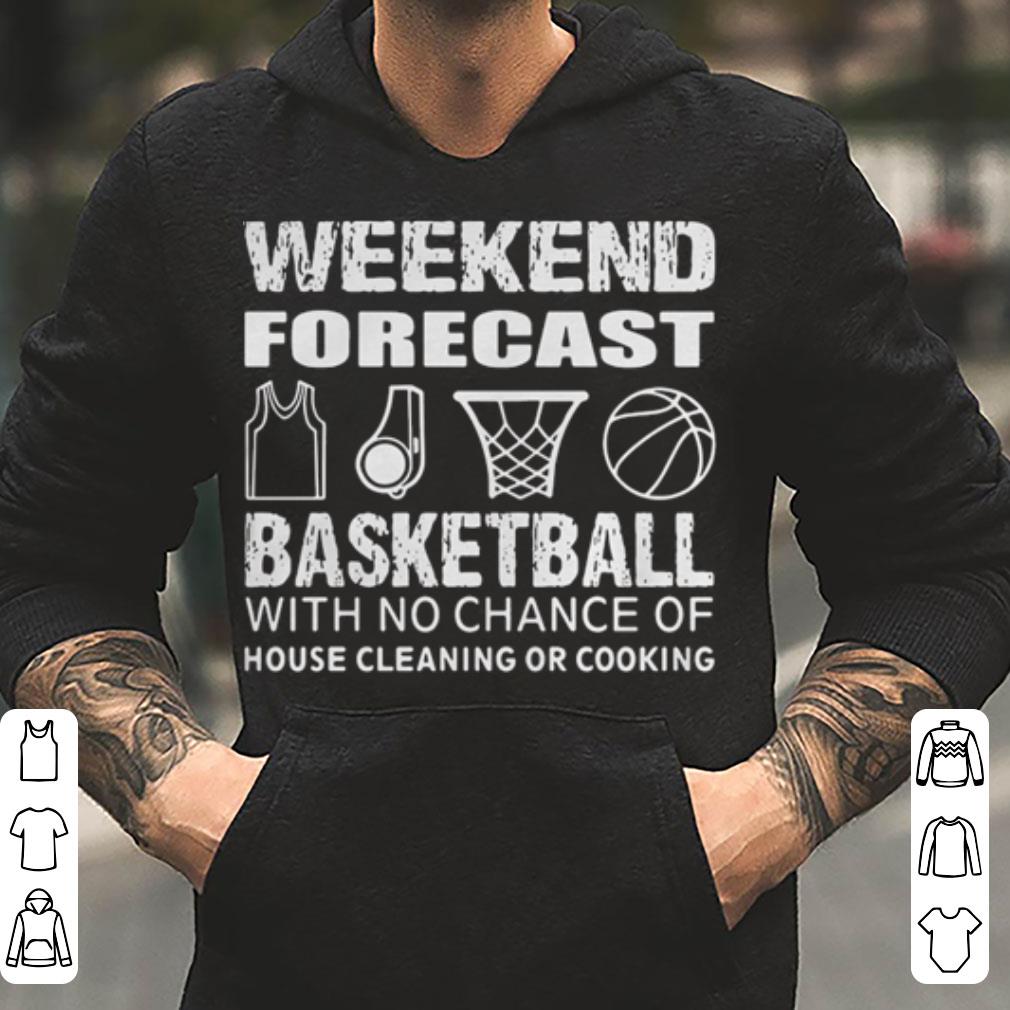 Weekend forecast basketball with no chance of house cleaning or cooking shirt 4 - Weekend forecast basketball with no chance of house cleaning or cooking shirt