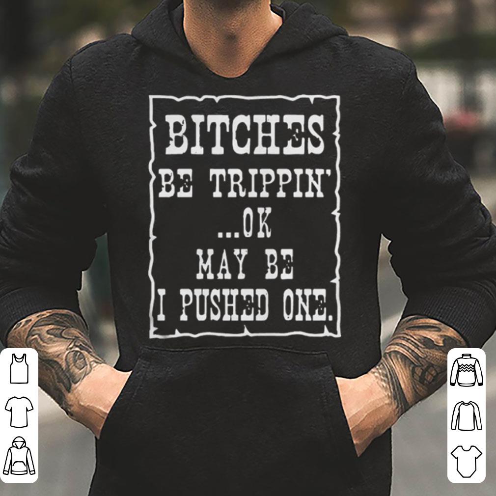Bitches Be Trippin Ok May Be I Pushed One shirt 4 - Bitches Be Trippin’ Ok May Be I Pushed One shirt