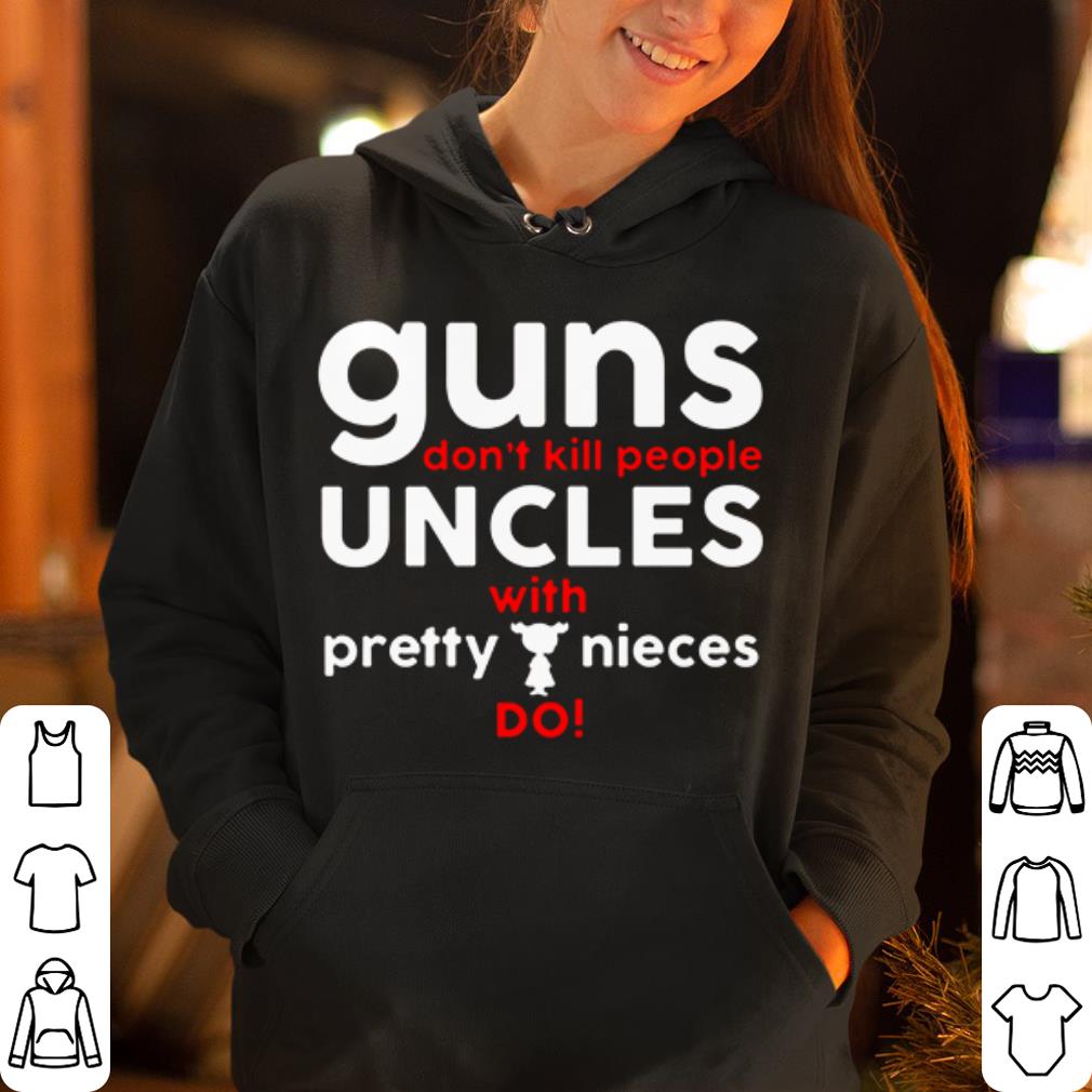 Guns don t kill people uncles with pretty nieces do shirt 4 - Guns don't kill people uncles with pretty nieces do shirt