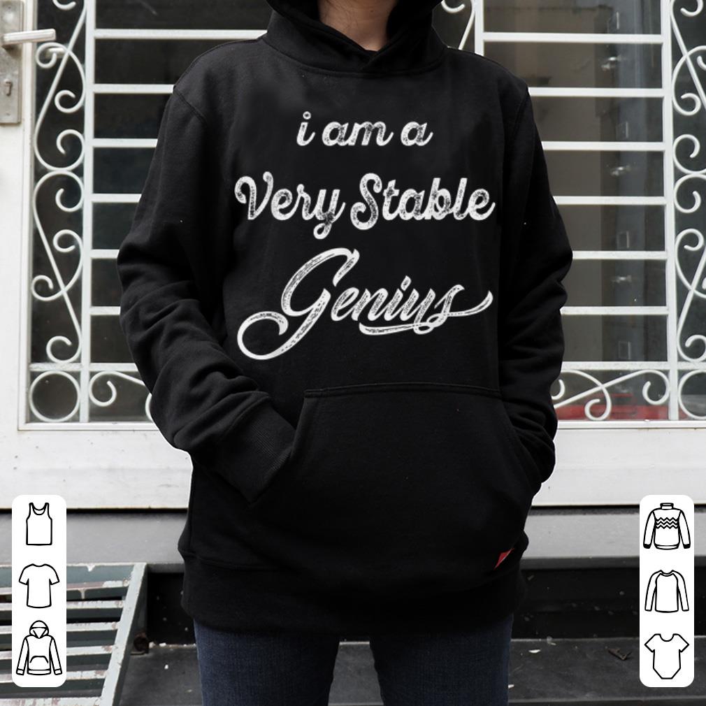 I Am A very Stable Genius 4 - I Am A very Stable Genius shirt