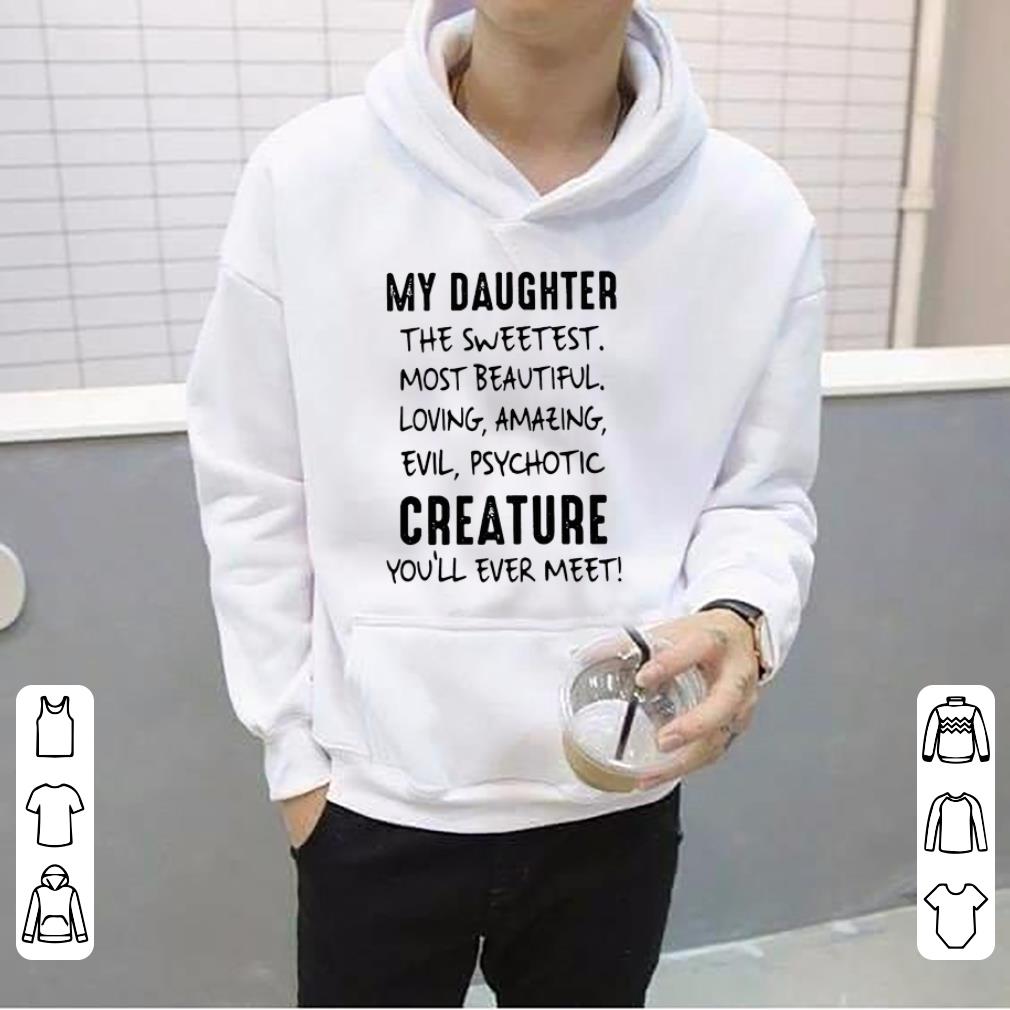 My Daughter The Sweetest Most Beautiful Loving Amazing Evil Psychotic Creature You ll Ever Meet shirt 4 1 - My Daughter The Sweetest Most Beautiful Loving Amazing Evil Psychotic Creature You’ll Ever Meet shirt