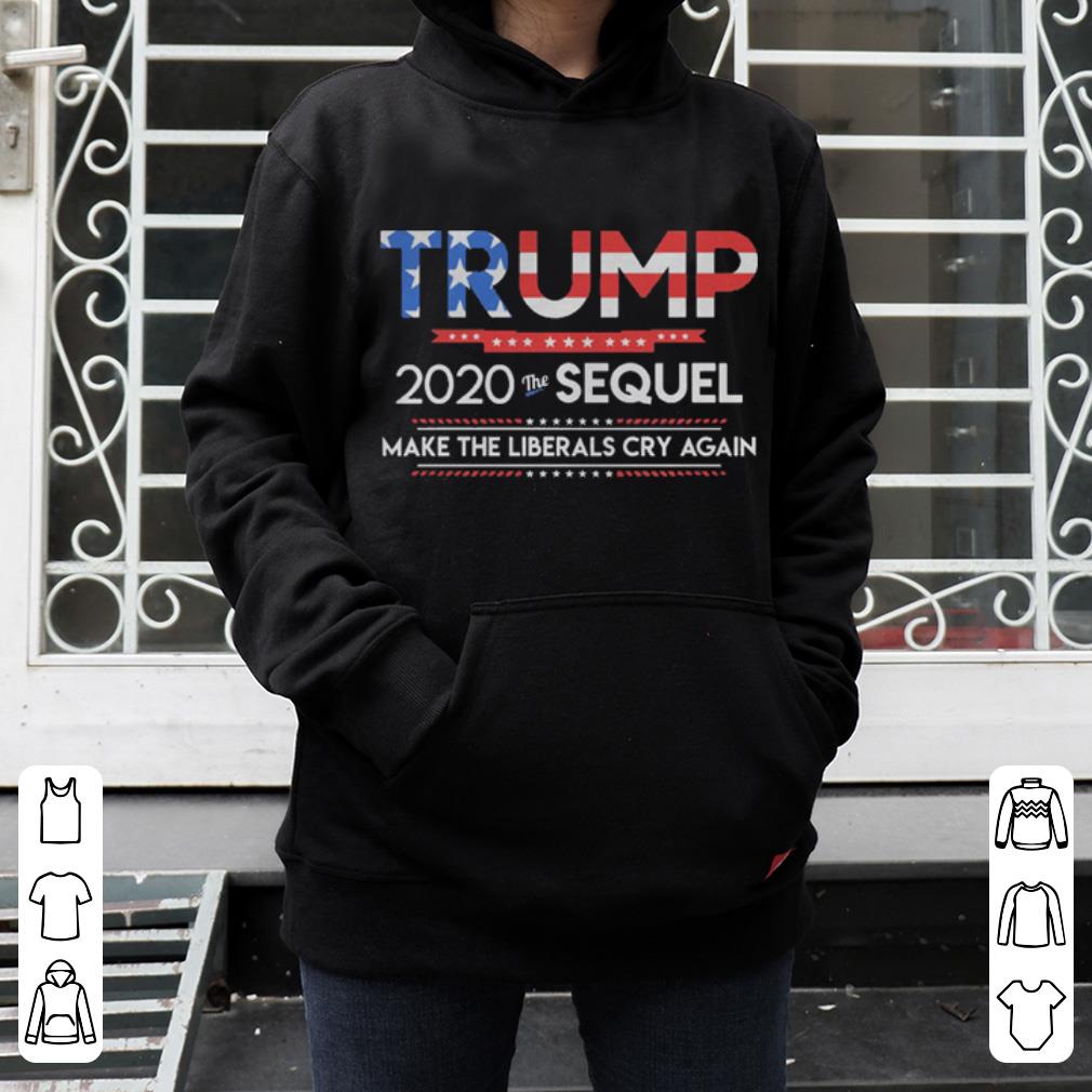 Trump 2020 the sequel make the liberals cry again shirt 4 - Trump 2020 the sequel make the liberals cry again shirt