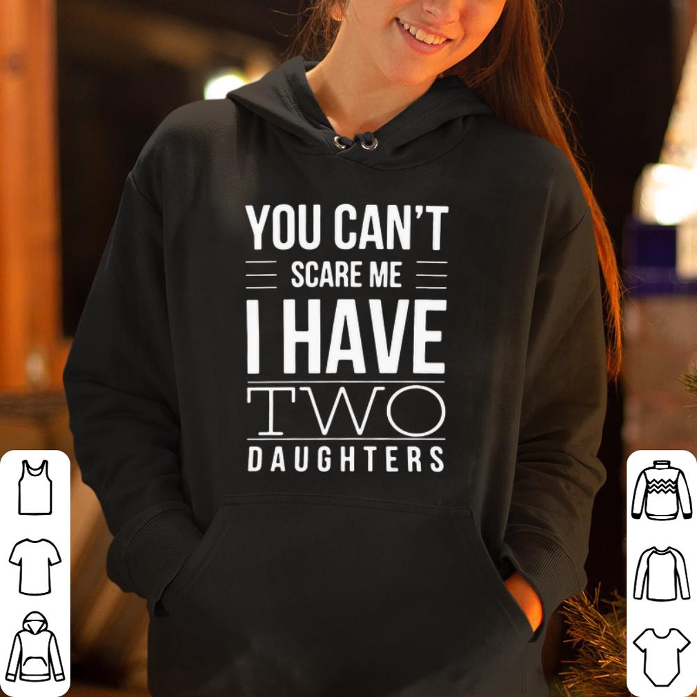 You can t scare me I have two daughters shirt 4 - You can’t scare me I have two daughters shirt