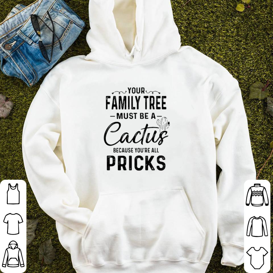 Your family tree must be a cactus because you re all pricks shirt 4 1 - Your family tree must be a cactus because you’re all pricks shirt