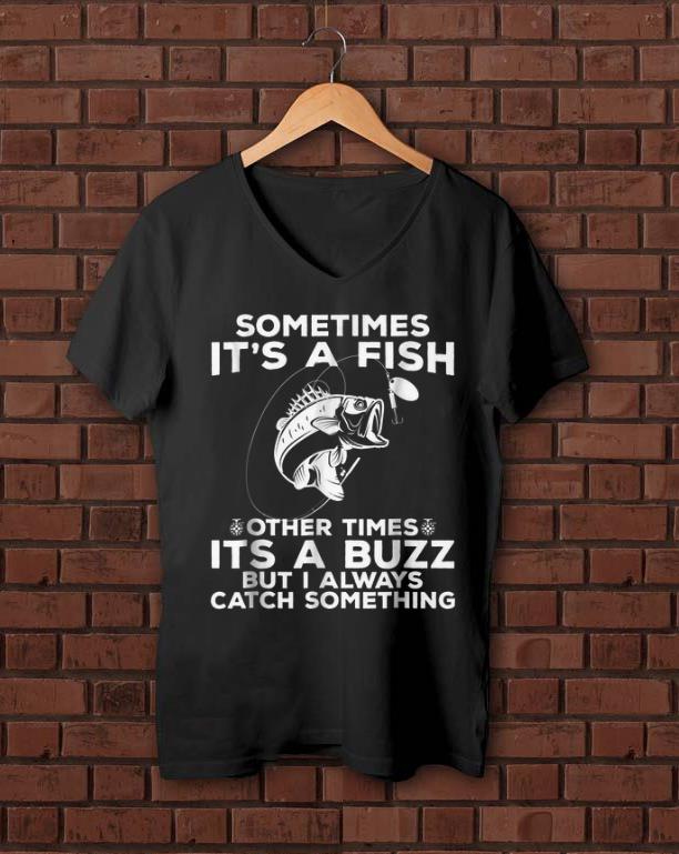 Awesome Sometimes It s A Fish Fishing Other Times Its A Buzz But I Always Catch Something shirt 1 - Awesome Sometimes It's A Fish Fishing Other Times Its A Buzz But I Always Catch Something shirt