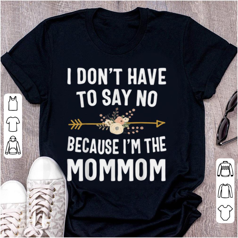 Hot I Don t Have To Say No Because I m The Mom Mom Flower shirt 1 - Hot I Don't Have To Say No Because I'm The Mom Mom Flower shirt