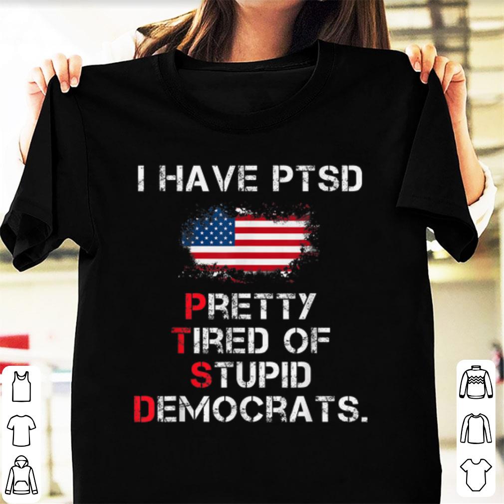 Hot I Have PTSD Pretty Tired of Stupid Democrats American Flag shirt 1 - Hot I Have PTSD Pretty Tired of Stupid Democrats American Flag shirt