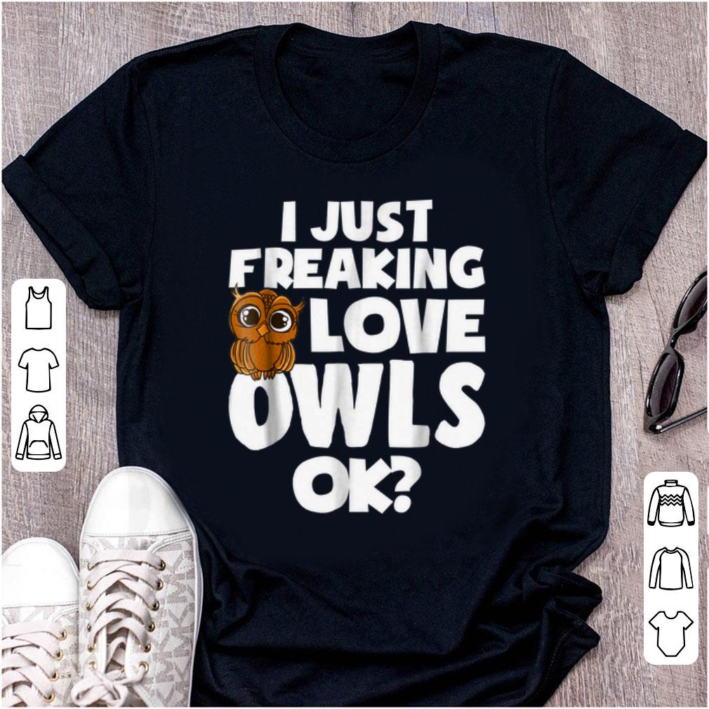 Hot I Just Freaking Love Owls Ok shirt 1 - Hot I Just Freaking Love Owls Ok shirt