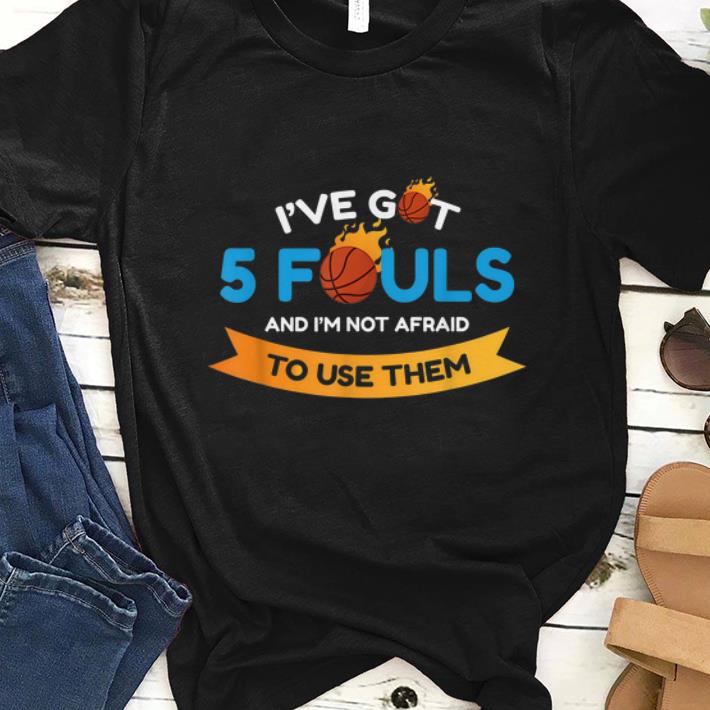 Nice I ve Got 5 Fouls And I m Not Afraid To Use Them shirt 1 - Nice I've Got 5 Fouls And I'm Not Afraid To Use Them shirt