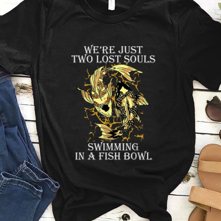 Nice We re Just Two Lost Souls Swimming In A Fish Bowl Yang Ying Fish shirt 1 - Nice We're Just Two Lost Souls Swimming In A Fish Bowl Yang Ying Fish shirt