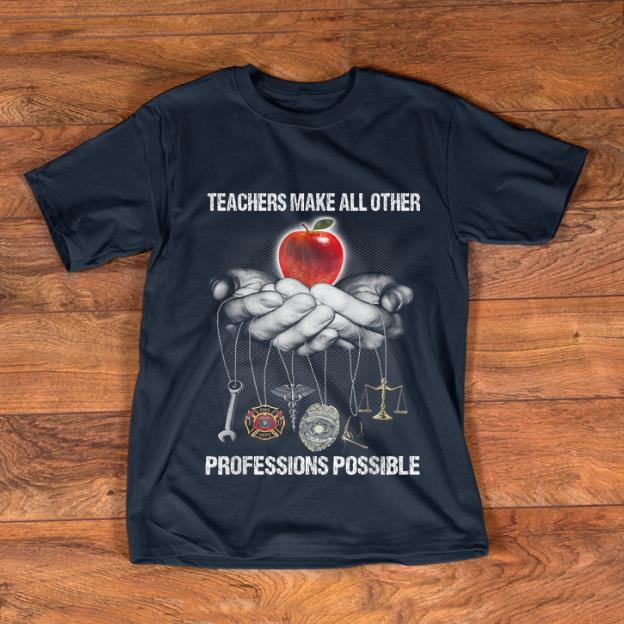 Official Teachers Make All Other Professions Possible shirt 1 - Official Teachers Make All Other Professions Possible shirt