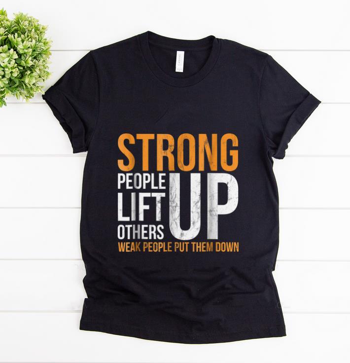 Original Strong people lift others up weak people put them down shirt 1 - Original Strong people lift others up weak people put them down shirt