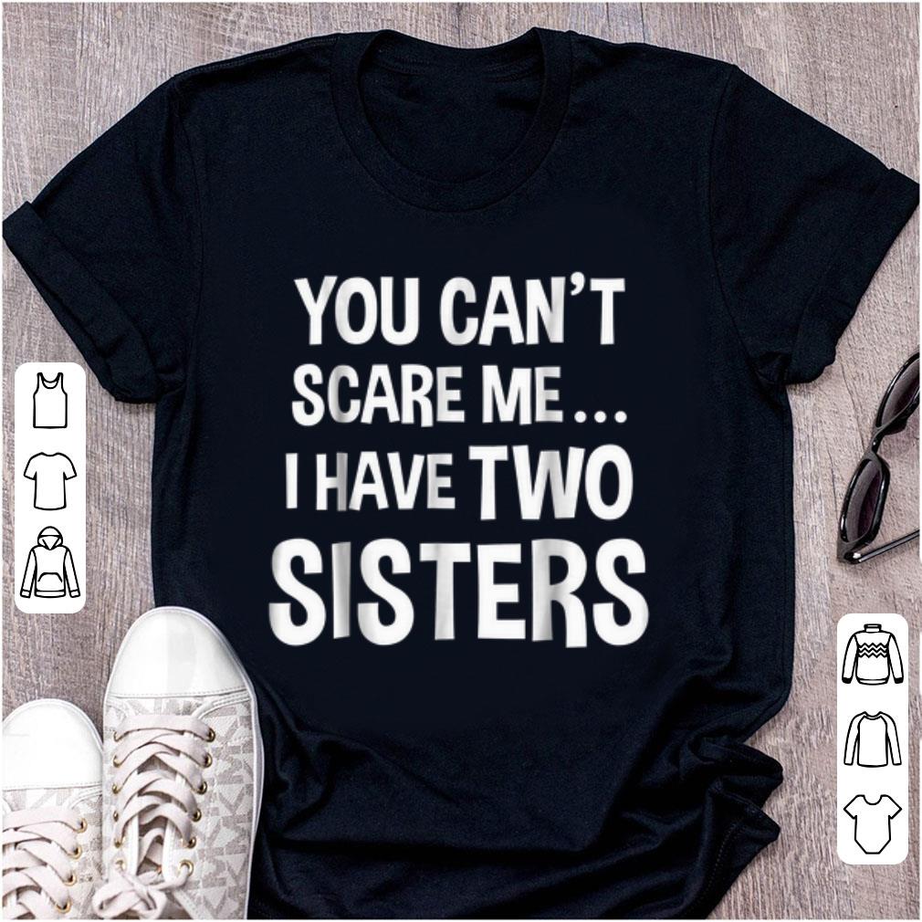 Original You Can t Scare Me I Have Two Sisters shirt 1 - Original You Can't Scare Me I Have Two Sisters shirt