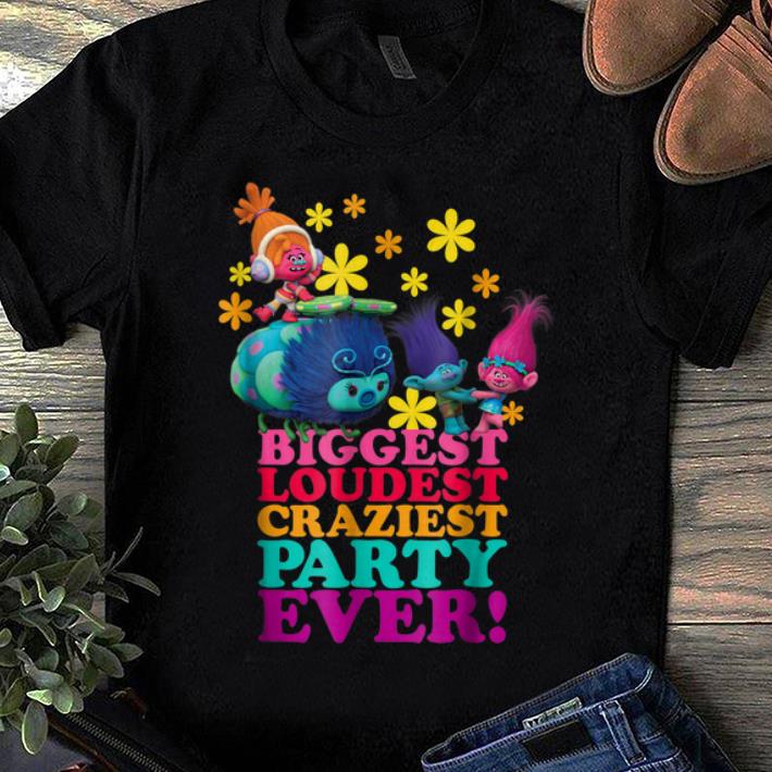 Premium DreamWorks Trolls Character Party Biggest Loudest Craziest shirt 1 - Premium DreamWorks' Trolls Character Party Biggest Loudest Craziest shirt