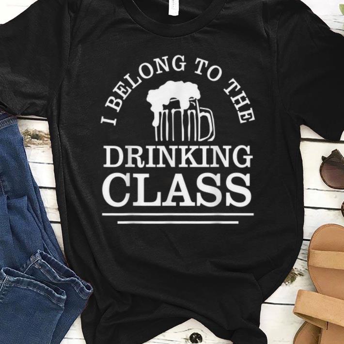 Premium I Belong To The Drinking Class Beer shirt 1 - Premium I Belong To The Drinking Class Beer shirt