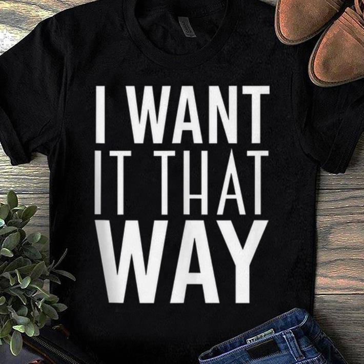 Premium I Want It That Way shirt 1 - Premium I Want It That Way shirt