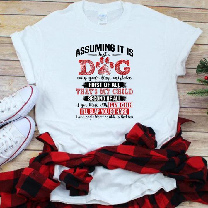 Top Assuming It Is Just A Dog Was Your First Mistake First Of All That s My Child shirt 1 - Top Assuming It Is Just A Dog Was Your First Mistake First Of All That's My Child shirt