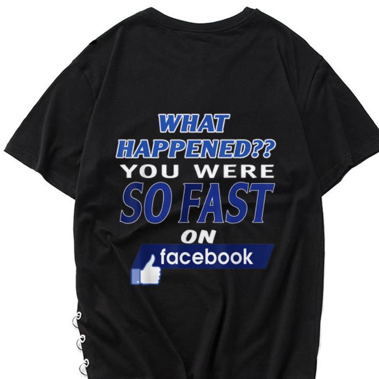 Hot What Happened You Were So Fast On The Facebook shirt 1 - Hot What Happened You Were So Fast On The Facebook shirt