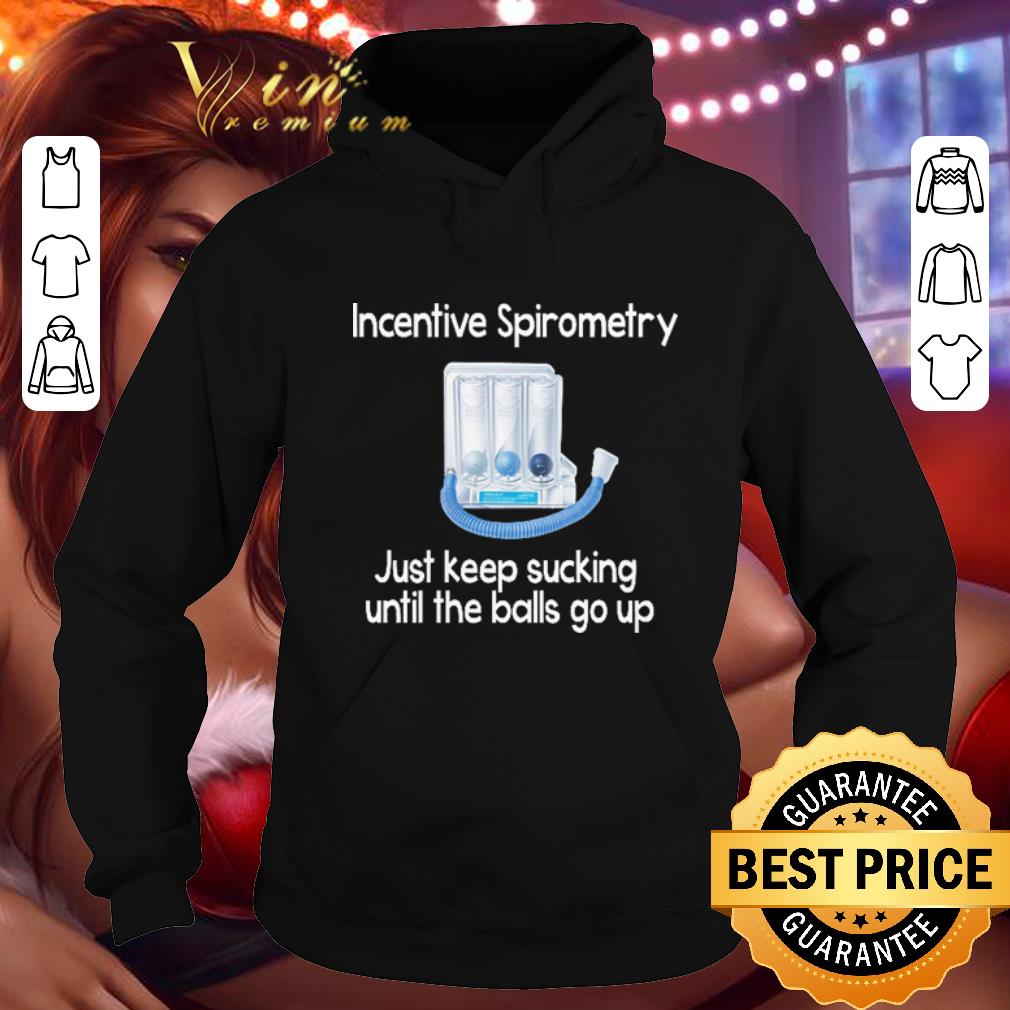 Original Incentive Spirometry just keep sucking until the balls go up shirt 4 - Original Incentive Spirometry just keep sucking until the balls go up shirt
