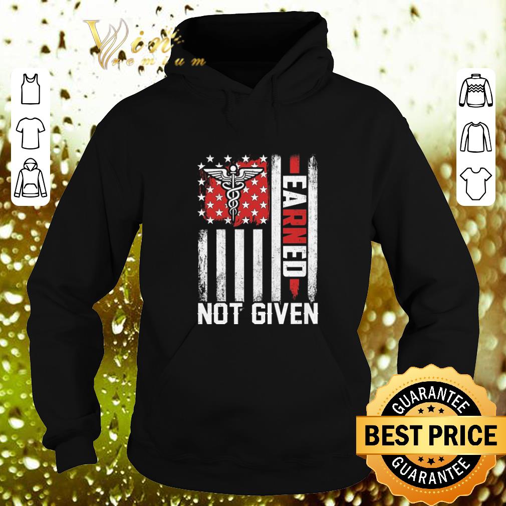Original Nurse America USA flag earned not given shirt 4 - Original Nurse America USA flag earned not given shirt