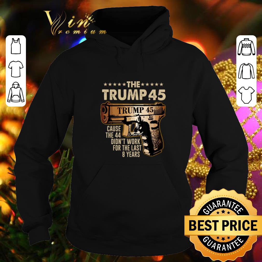 Hot The Trump 45 cause the 44 didn't work for the last 8 years shirt Hot The Trump 45 cause the 44 didn t work for the last 8 years shirt 4 - Hot The Trump 45 cause the 44 didn't work for the last 8 years shirt