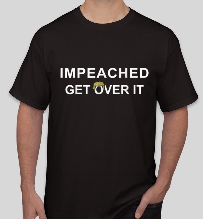 Original Impeached Get Over It Donald Trump shirt 4 - Original Impeached Get Over It Donald Trump shirt