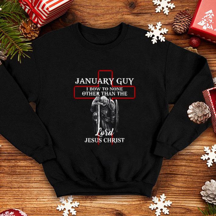 January guy i bow to none other than the lord Jesus Christ shirt 4 - January guy i bow to none other than the lord Jesus Christ shirt