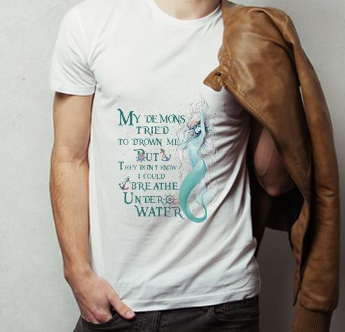 Pretty Mermaid My Demons Tried To Drown Me But I Could Breathe Under Water shirt 4 - Pretty Mermaid My Demons Tried To Drown Me But I Could Breathe Under Water shirt