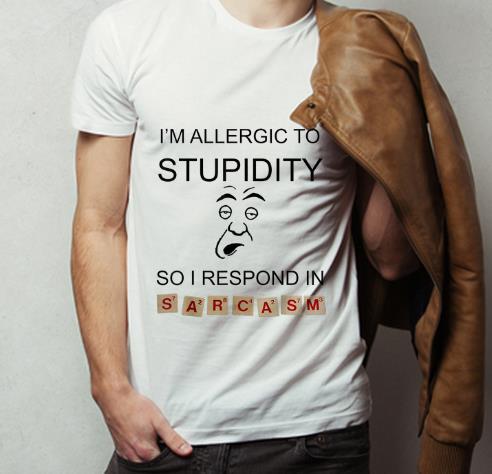 Top I m Allergic To Stupidity So I Respond In Sarcasm shirt 4 - Top I'm Allergic To Stupidity So I Respond In Sarcasm shirt