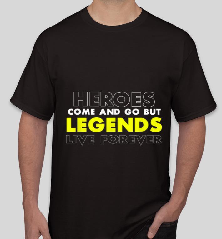 Hot Heroes Come And Go But Legends Live Forever shirt 4 - Hot Heroes Come And Go But Legends Live Forever shirt