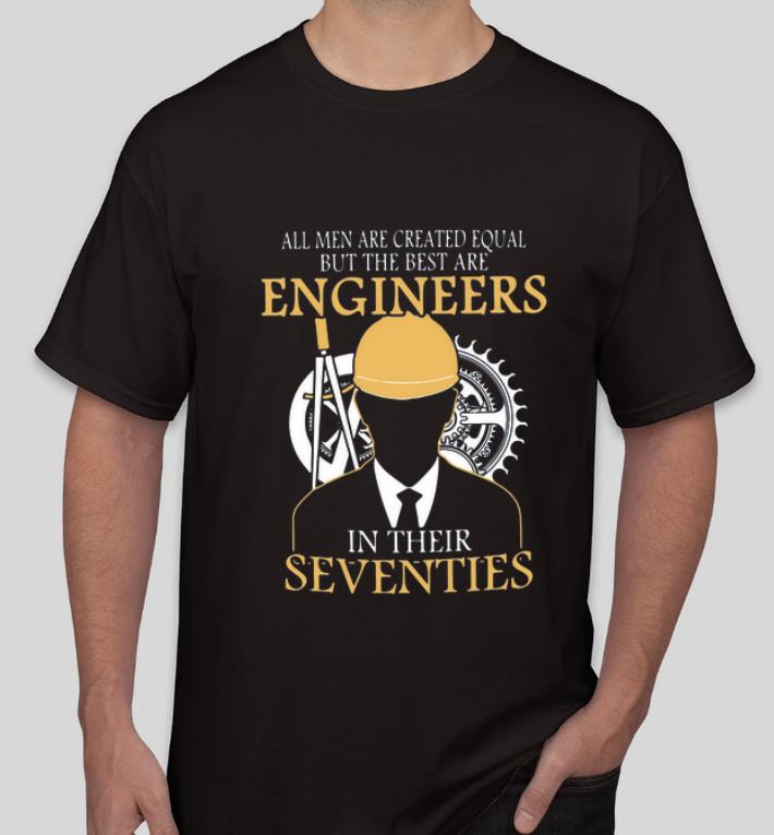 Official All Men Are Created Equal But The Best Are Engineers In Their Seventies shirt 4 - Official All Men Are Created Equal But The Best Are Engineers In Their Seventies shirt