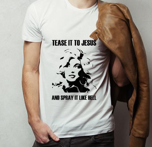 Premium Dolly Parton Tease It To Jesus And Spray It Like Hell shirt 4 - Premium Dolly Parton Tease It To Jesus And Spray It Like Hell shirt