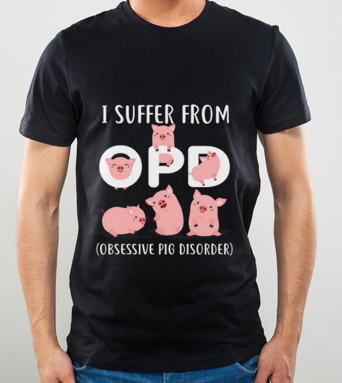 Original Pig I Suffer From Opd Obsessive Pig Disorder shirt 4 - Original Pig I Suffer From Opd Obsessive Pig Disorder shirt