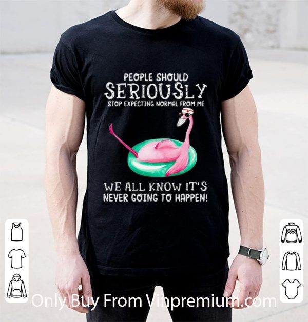 Original Flamingo People Should Seriously Stop Expecting Normal From Me shirt