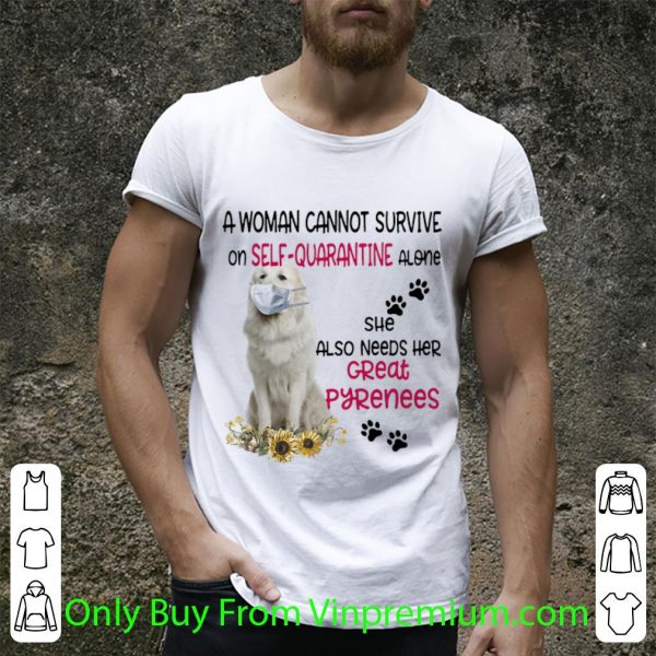 Nice A Woman Cannot Survive On Self-quarantine Alone Great Pyrenees shirt