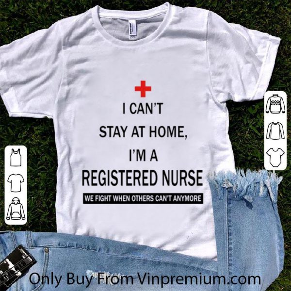 Great I Can’t Stay At Home I’m A Registered Nurse Covid-19 shirt