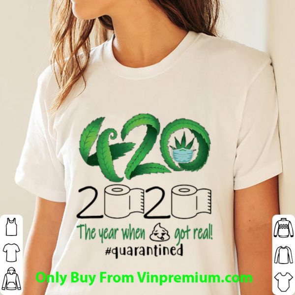 Top 420 Cannabis 2020 The Year When Shit Got Real #Quarantined shirt