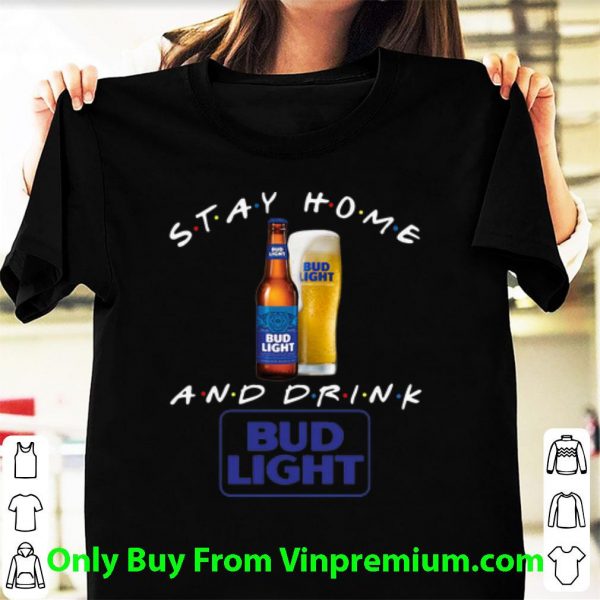 Awesome Stay Home And Drink Bud Light shirt