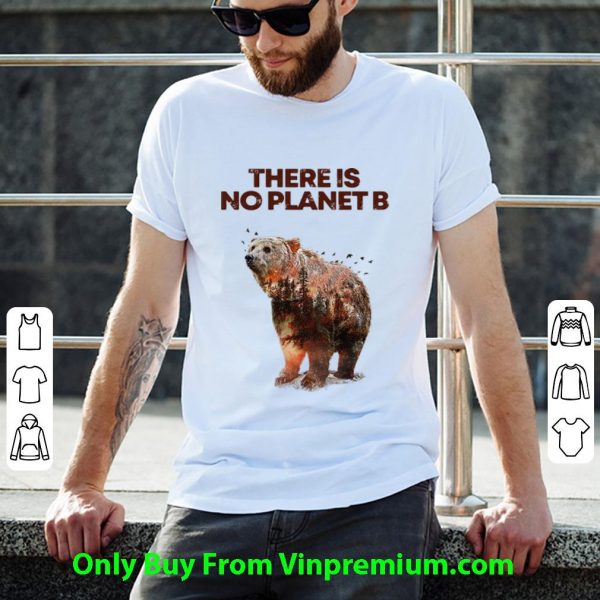 Original Here Is No Planet B Earth Day Natural Reserve Bear shirt