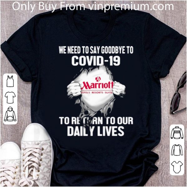Premium Marriott Hotels Resorts Suites We Need To Say Goodbye To Covid-19 shirt