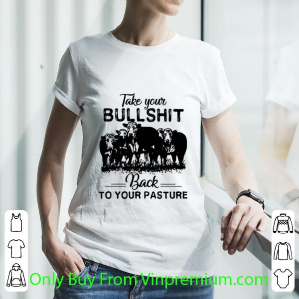 Official Cow Take Your Bull Shit Back To Your Pasture shirt