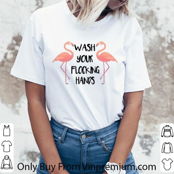 Nice Flamingo Wash Your Flocking Hands shirt