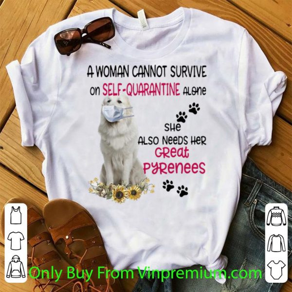Nice A Woman Cannot Survive On Self-quarantine Alone Great Pyrenees shirt