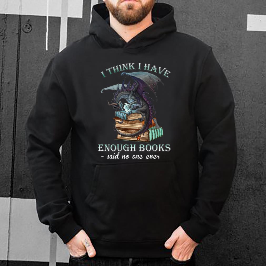Nice Dragon I Think I Have Enough Books Said No One Ever shirt 4 - Nice Dragon I Think I Have Enough Books Said No One Ever shirt