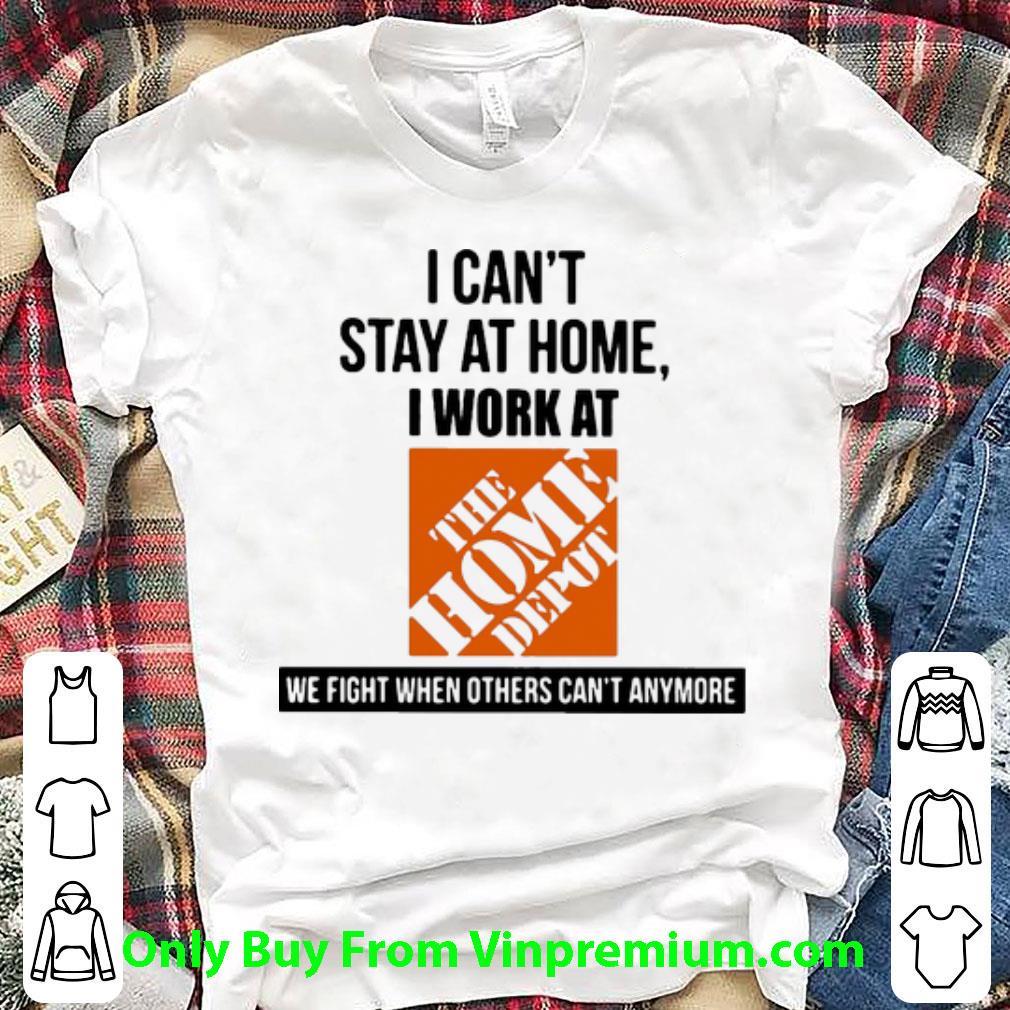 Great I Can’t Stay At Home I Work At The Home Depot We Fight Covid-19 shirt