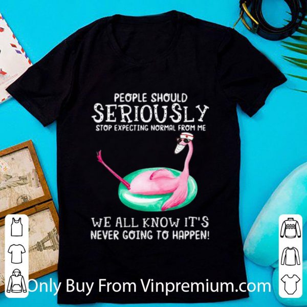 Original Flamingo People Should Seriously Stop Expecting Normal From Me shirt