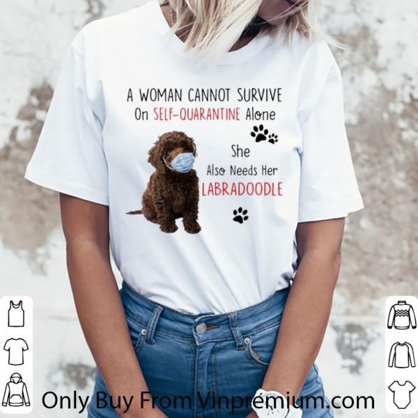 Great A Woman Cannot Survive On Self Quarantine Alone Also Needs Her Labra Doodle shirt